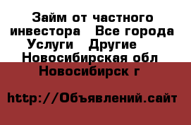 Займ от частного инвестора - Все города Услуги » Другие   . Новосибирская обл.,Новосибирск г.